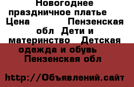 Новогоднее праздничное платье.  › Цена ­ 1 500 - Пензенская обл. Дети и материнство » Детская одежда и обувь   . Пензенская обл.